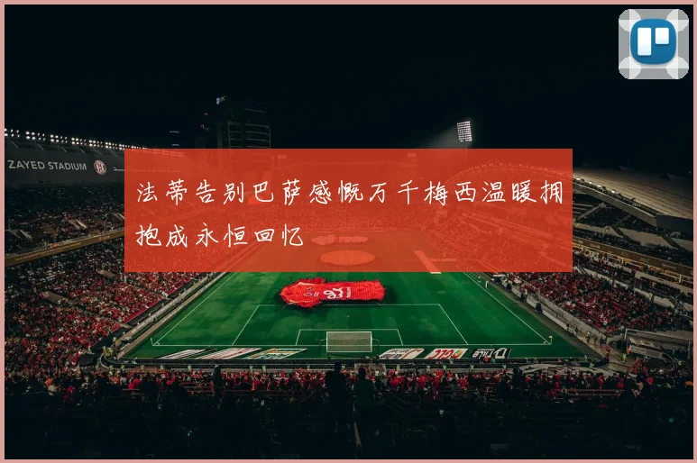 法蒂告别巴萨感慨万千梅西温暖拥抱成永恒回忆
