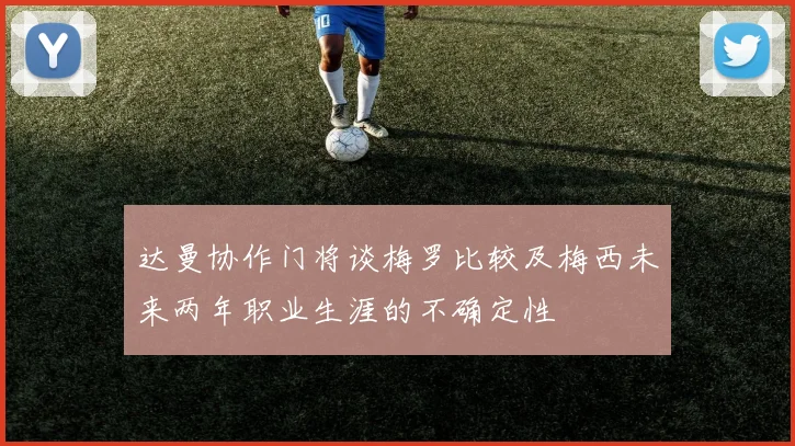 达曼协作门将谈梅罗比较及梅西未来两年职业生涯的不确定性