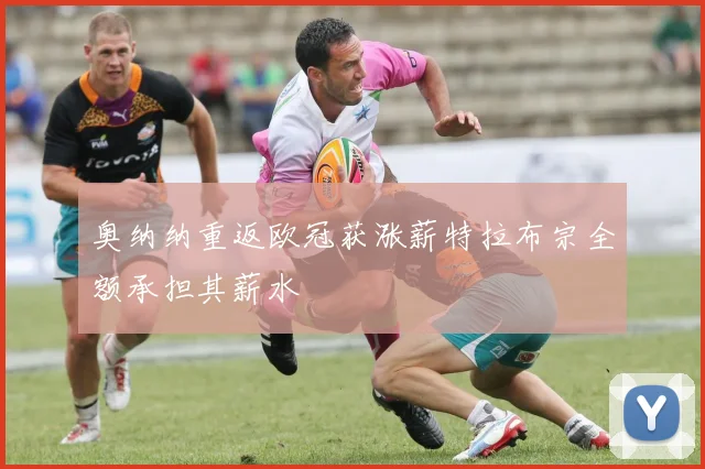 奥纳纳重返欧冠获涨薪特拉布宗全额承担其薪水
