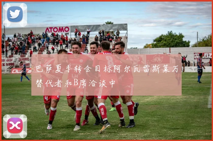 巴萨夏季转会目标阿尔瓦雷斯莱万替代者和B席洽谈中