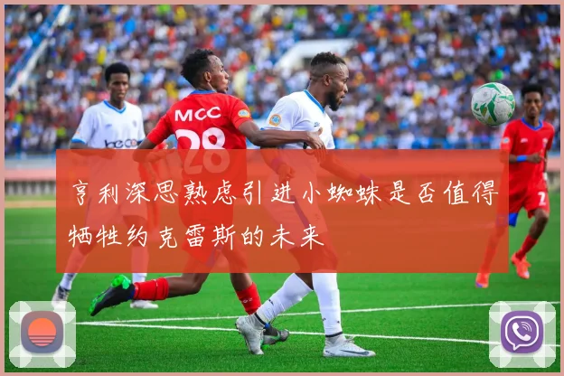 亨利深思熟虑引进小蜘蛛是否值得牺牲约克雷斯的未来