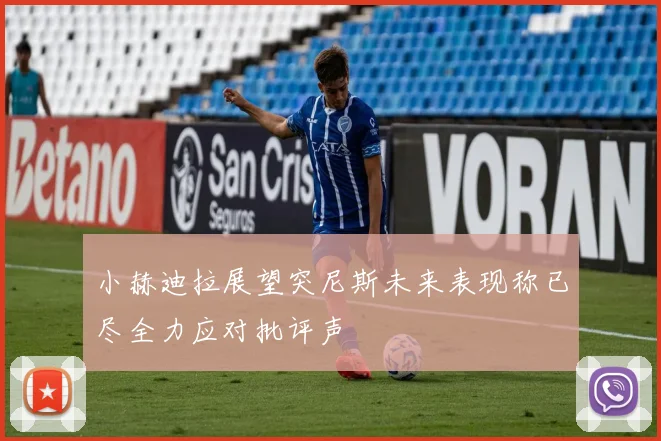 小赫迪拉展望突尼斯未来表现称已尽全力应对批评声