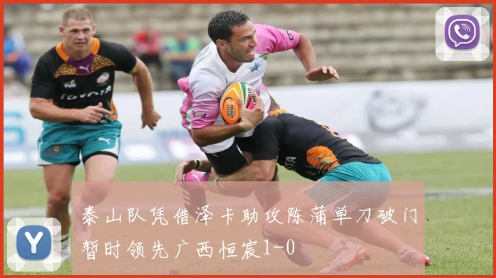 泰山队凭借泽卡助攻陈蒲单刀破门暂时领先广西恒宸1-0