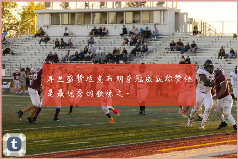 库里盛赞迈克布朗夺冠成就称赞他是最优秀的教练之一