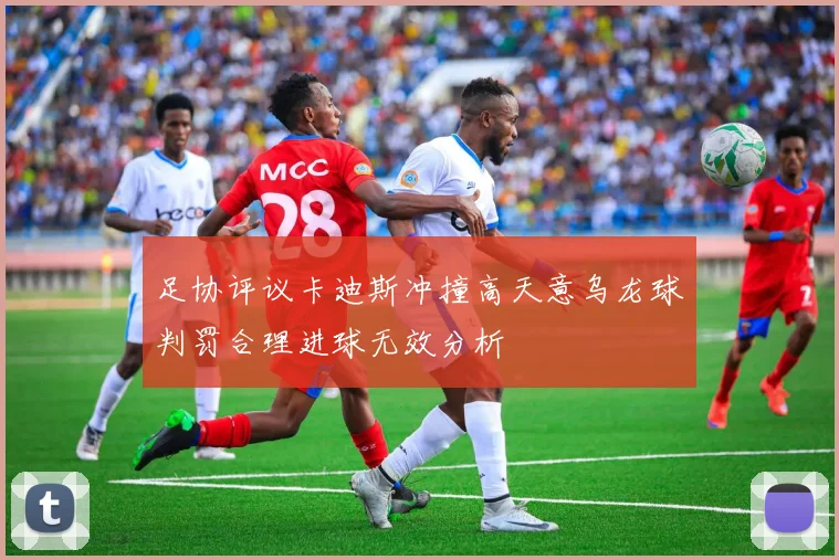足协评议卡迪斯冲撞高天意乌龙球判罚合理进球无效分析