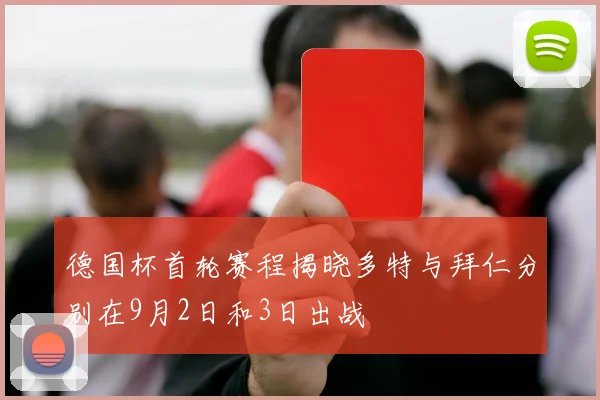 德国杯首轮赛程揭晓多特与拜仁分别在9月2日和3日出战